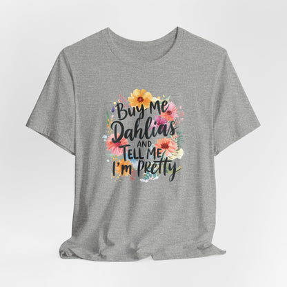 Dahlia Floral Tee — "Buy Me Dahlias and Tell Me I’m Pretty" Graphic Shirt
