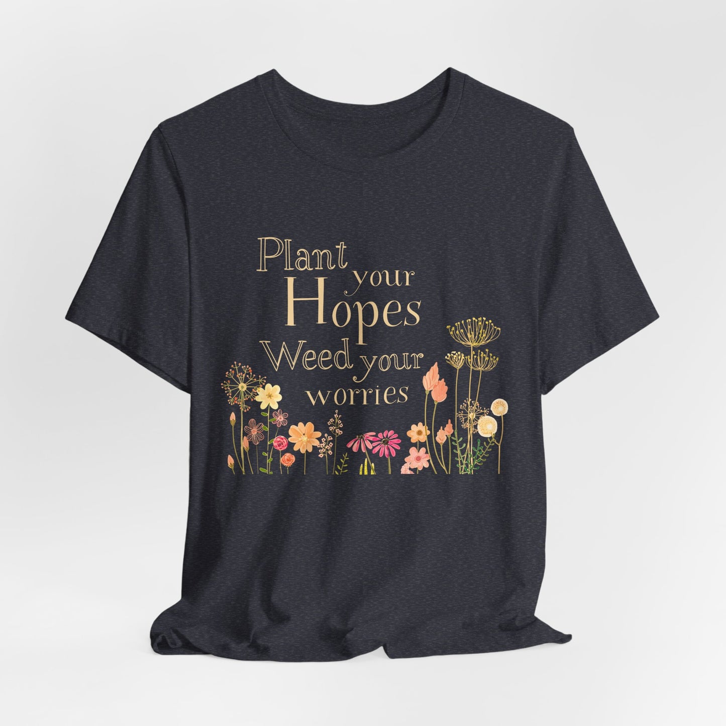 Plant Your Hopes Floral Tee — “Plant Your Hopes, Weed Your Worries” Inspirational Garden T‑Shirt