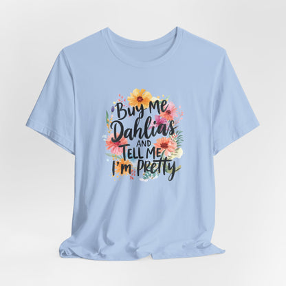 Dahlia Floral Tee — "Buy Me Dahlias and Tell Me I’m Pretty" Graphic Shirt