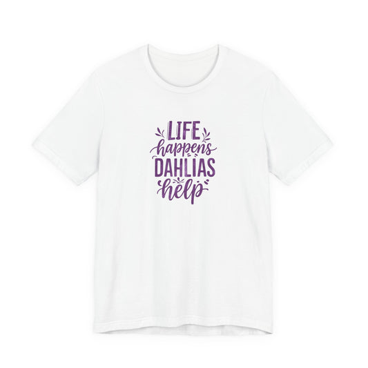 Life Happens Dahlias Help Tee Gardening Plant T-shirt Tee Fun
