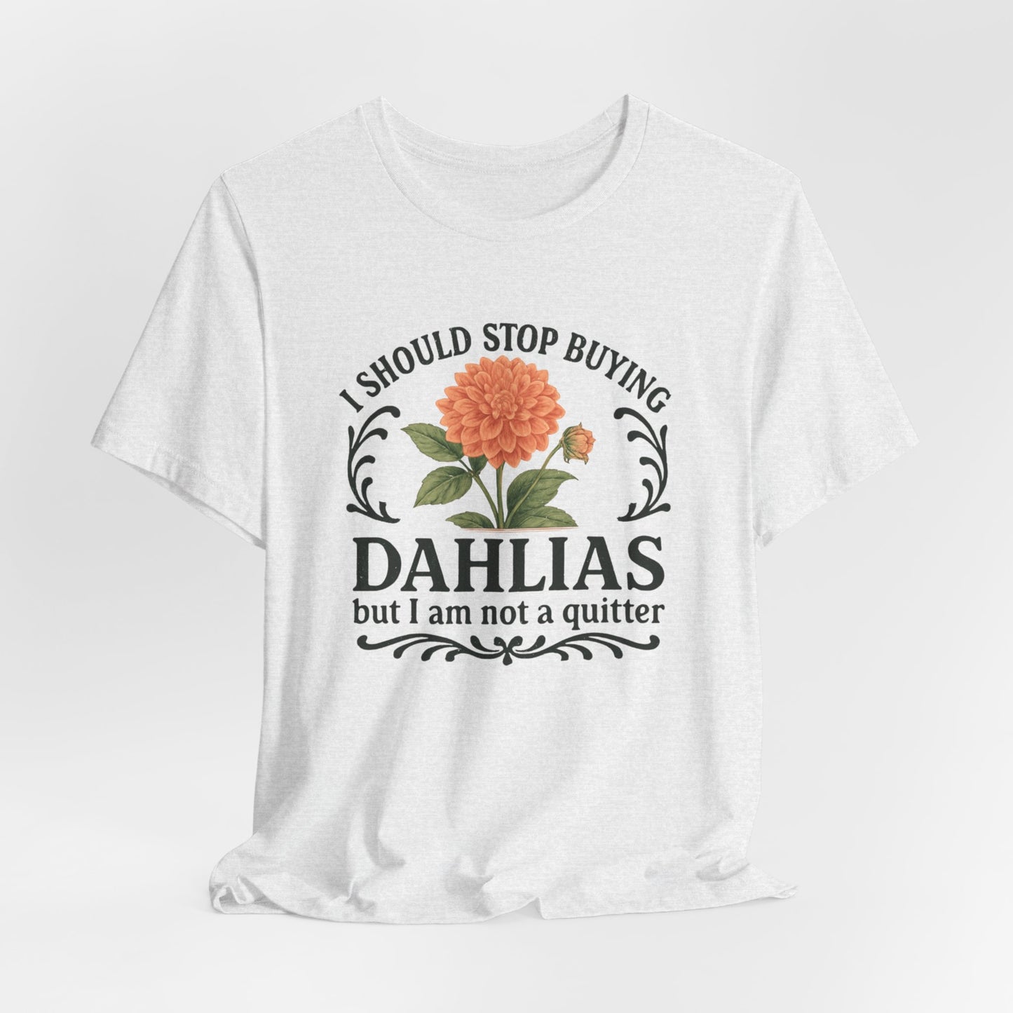Dahlias Gardening Tee — “I Should Stop Buying Dahlias but I Am Not a Quitter” Floral Plant Shirt