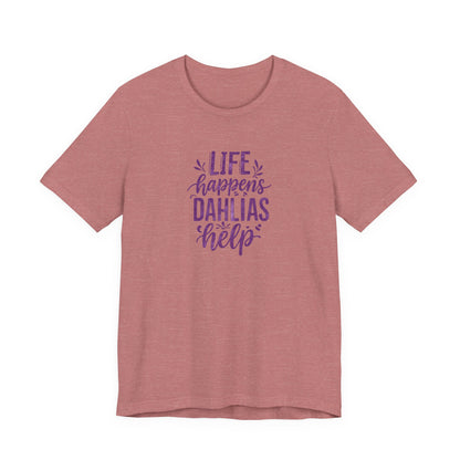 Life Happens Dahlias Help Tee Gardening Plant T-shirt Tee Fun