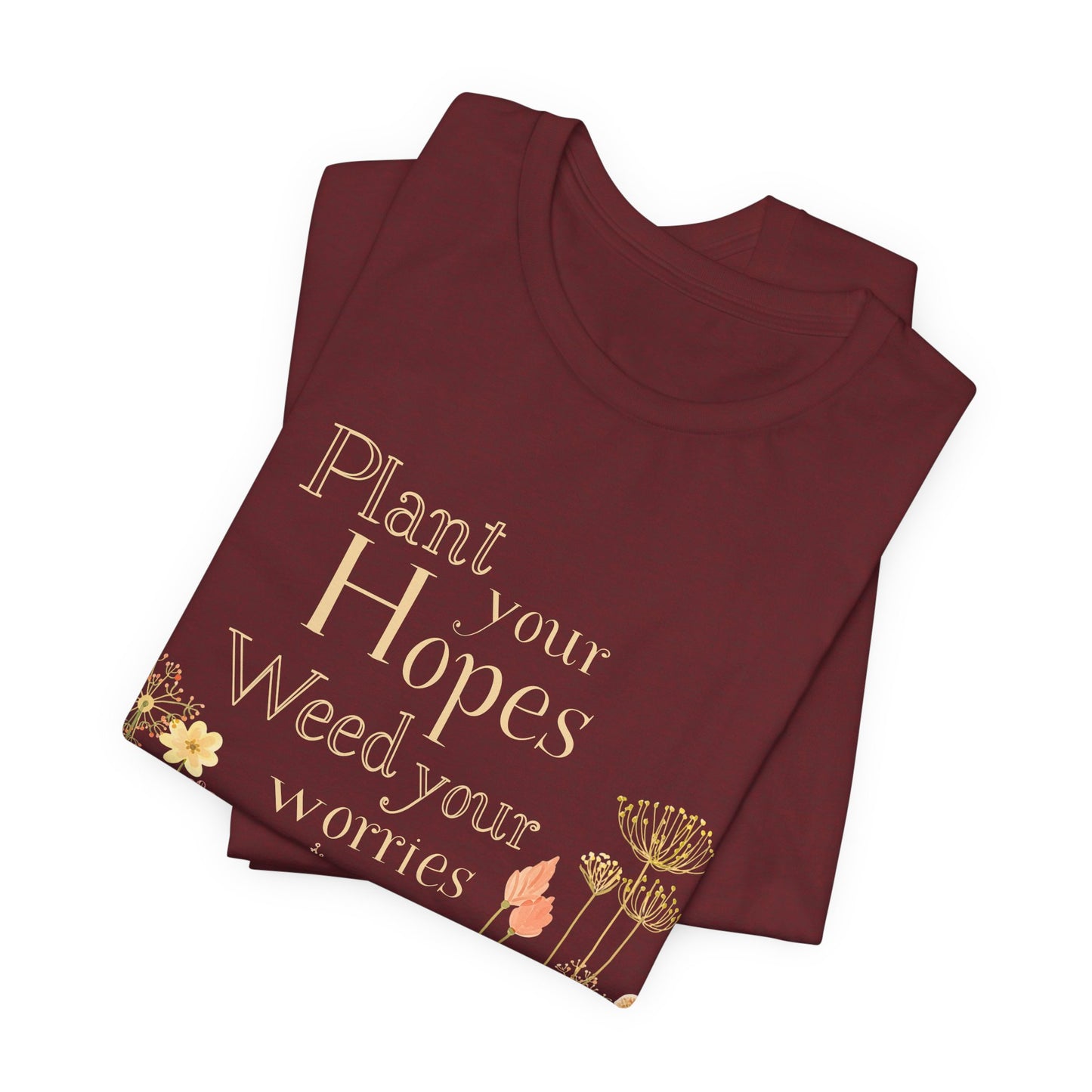 Plant Your Hopes Floral Tee — “Plant Your Hopes, Weed Your Worries” Inspirational Garden T‑Shirt