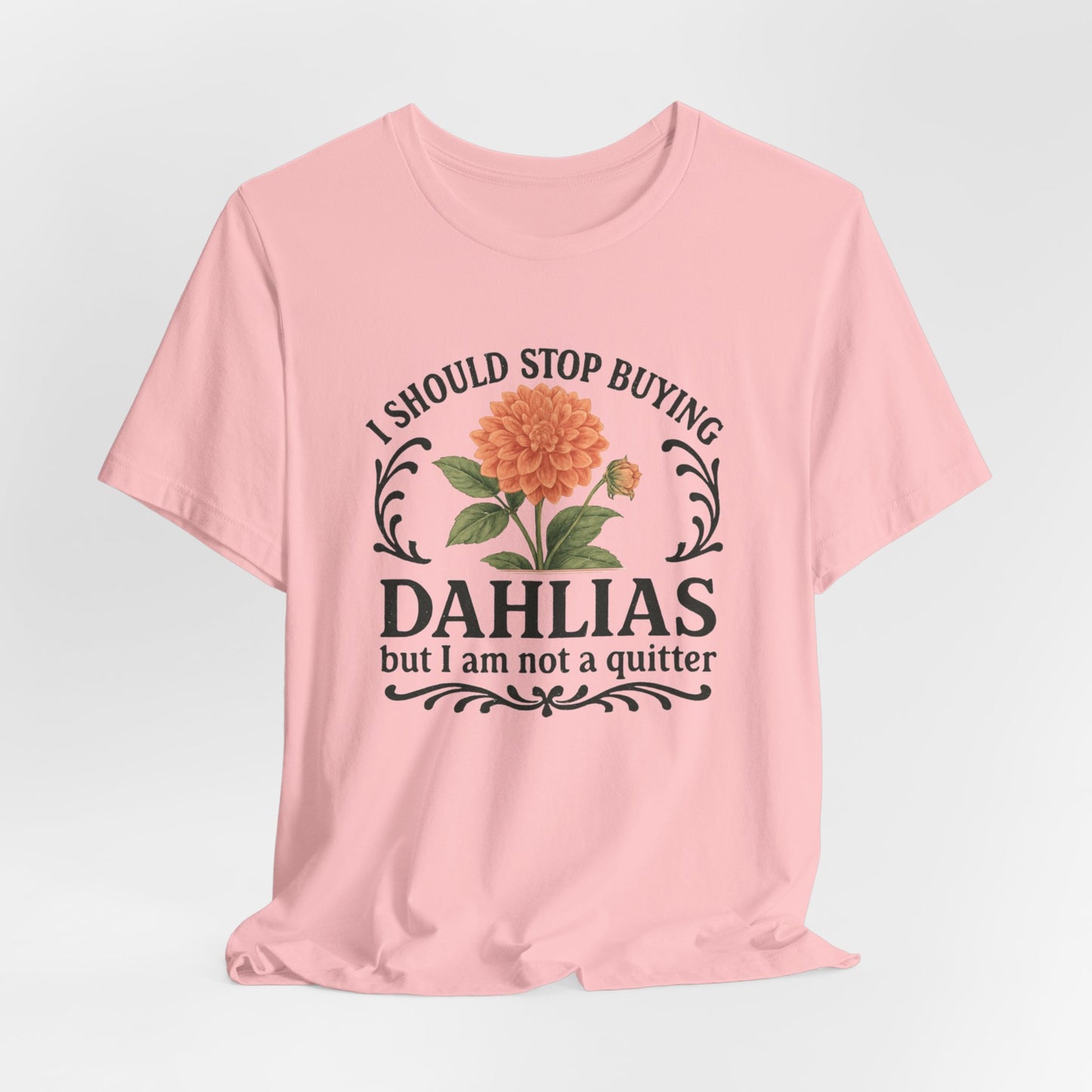 Dahlias Gardening Tee — “I Should Stop Buying Dahlias but I Am Not a Quitter” Floral Plant Shirt