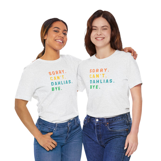 Sorry, Can't. Dahlias. Bye. T-Shirt — Colorful Funny Fun Floral Gardening Humor Tee