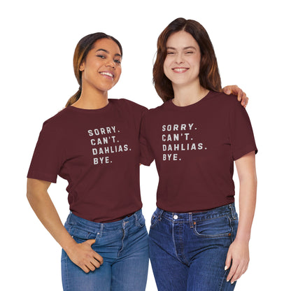 Sorry, Can't. Dahlias. Bye. T-Shirt — Colorful Funny Fun Floral Gardening Humor Tee