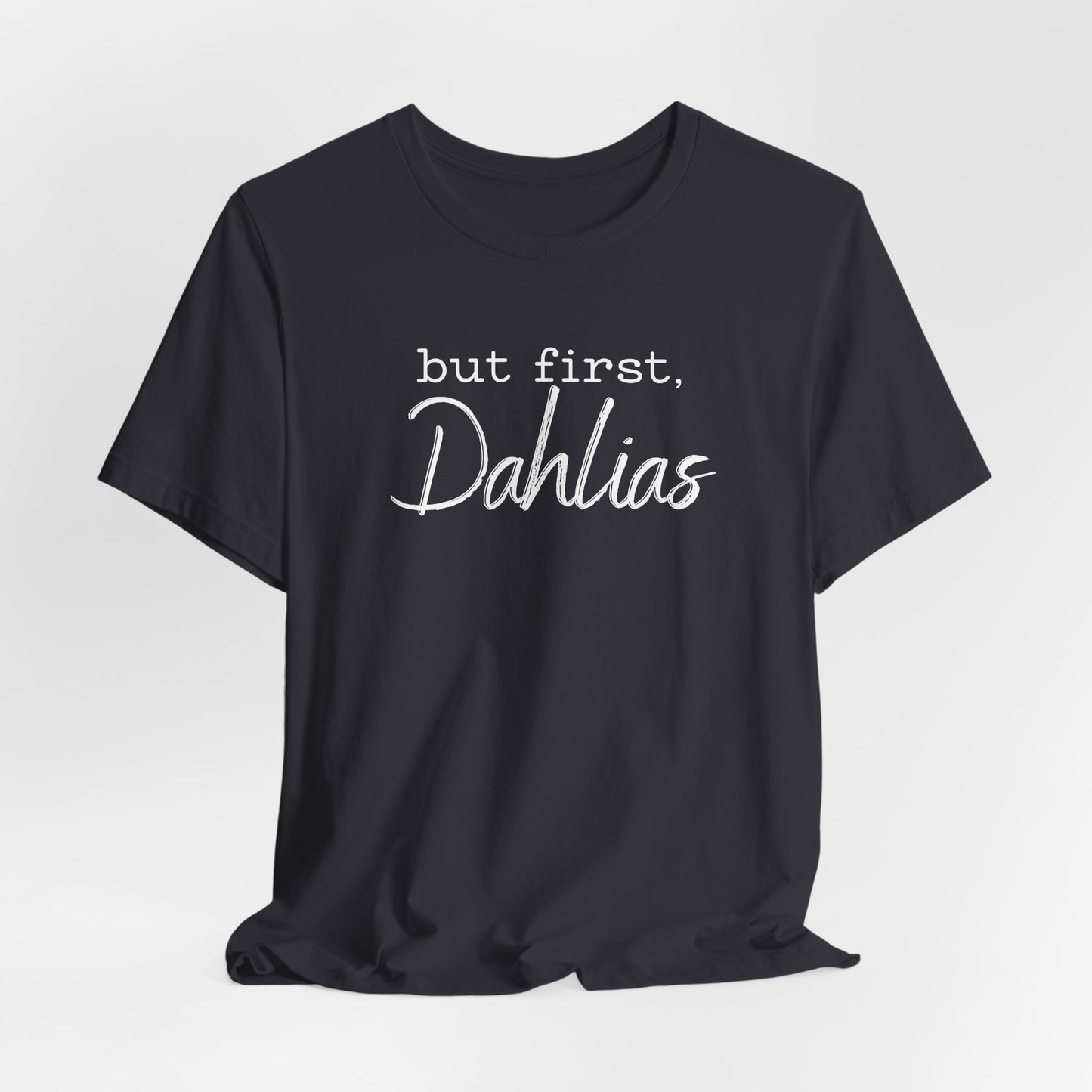 But First Dahlias T-Shirt — Floral Flower Gardener Gardening Dahlia Tee