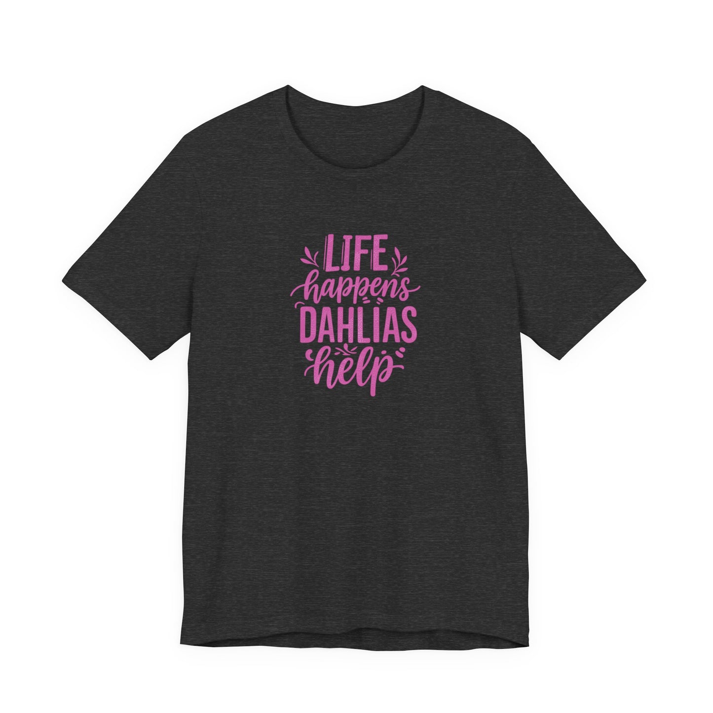 Life Happens Dahlias Help Tee Gardening Plant T-shirt Tee Fun