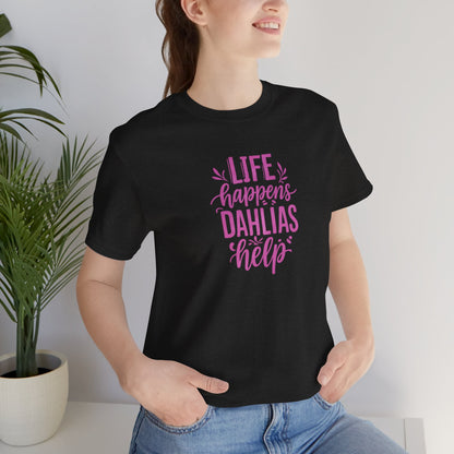 Life Happens Dahlias Help Tee Gardening Plant T-shirt Tee Fun
