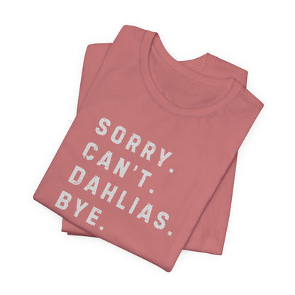 Sorry, Can't. Dahlias. Bye. T-Shirt — Colorful Funny Fun Floral Gardening Humor Tee