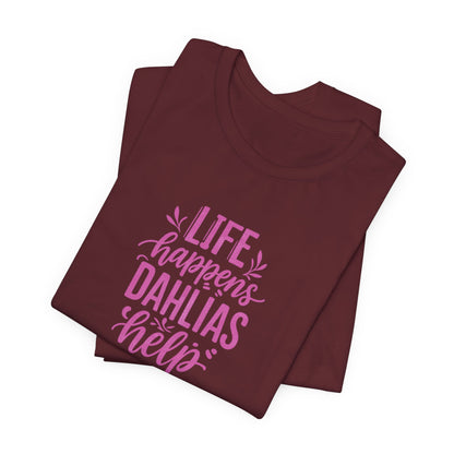 Life Happens Dahlias Help Tee Gardening Plant T-shirt Tee Fun