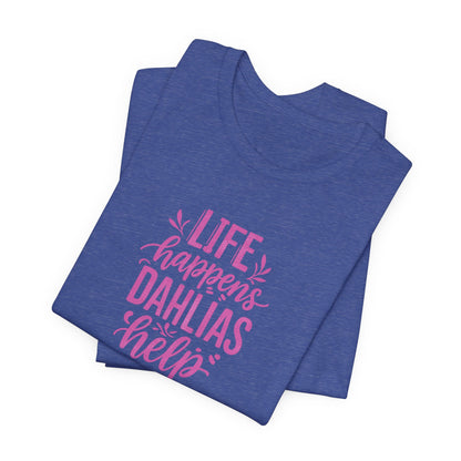Life Happens Dahlias Help Tee Gardening Plant T-shirt Tee Fun