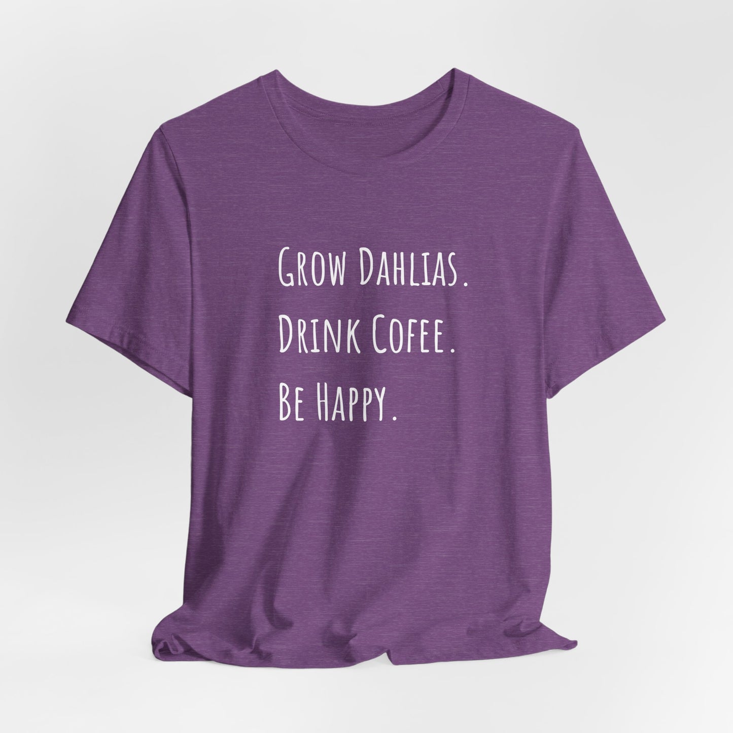 Grow Dahlias. Drink Coffee. Be Happy. T-Shirt