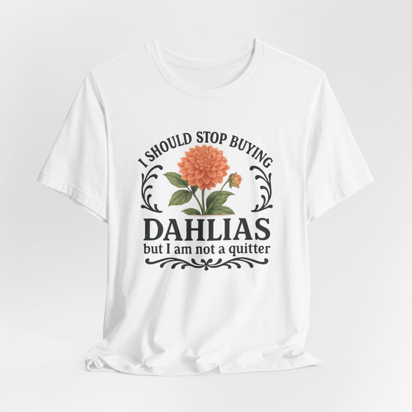 Dahlias Gardening Tee — “I Should Stop Buying Dahlias but I Am Not a Quitter” Floral Plant Shirt