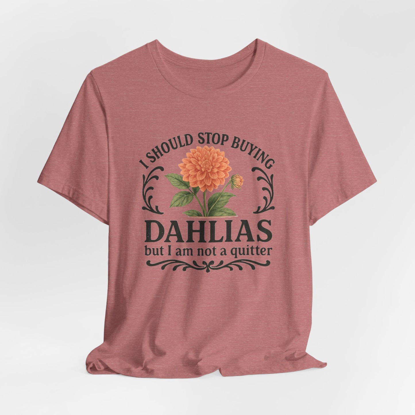 Dahlias Gardening Tee — “I Should Stop Buying Dahlias but I Am Not a Quitter” Floral Plant Shirt
