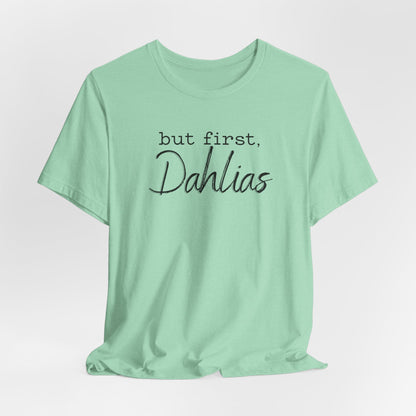 But First Dahlias T-Shirt — Floral Flower Gardener Gardening Dahlia Tee