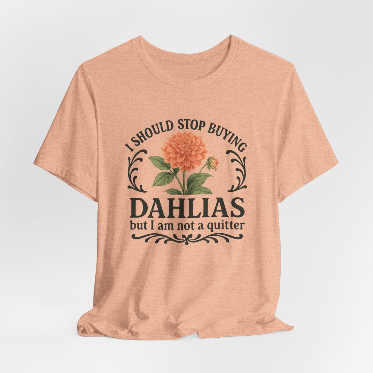 Dahlias Gardening Tee — “I Should Stop Buying Dahlias but I Am Not a Quitter” Floral Plant Shirt