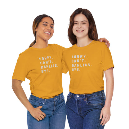 Sorry, Can't. Dahlias. Bye. T-Shirt — Colorful Funny Fun Floral Gardening Humor Tee