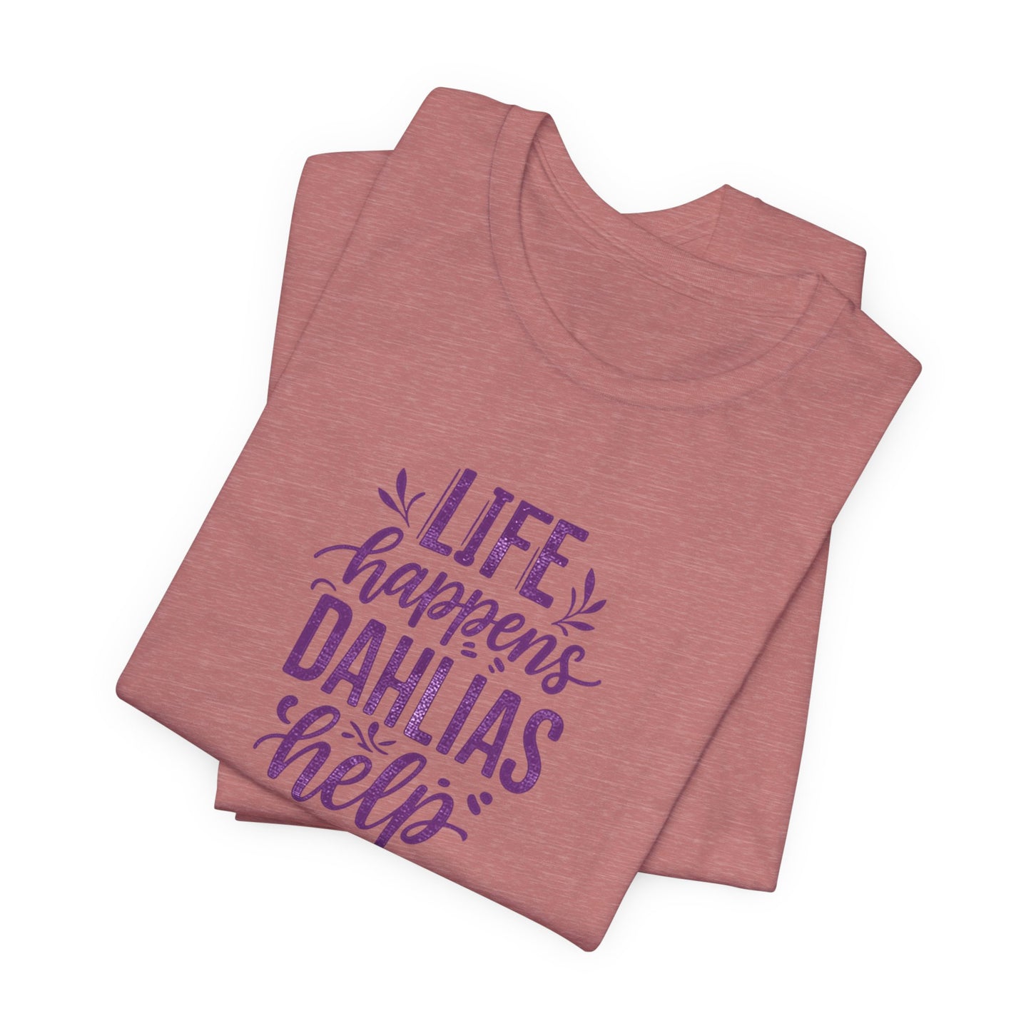 Life Happens Dahlias Help Tee Gardening Plant T-shirt Tee Fun