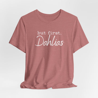 But First Dahlias T-Shirt — Floral Flower Gardener Gardening Dahlia Tee