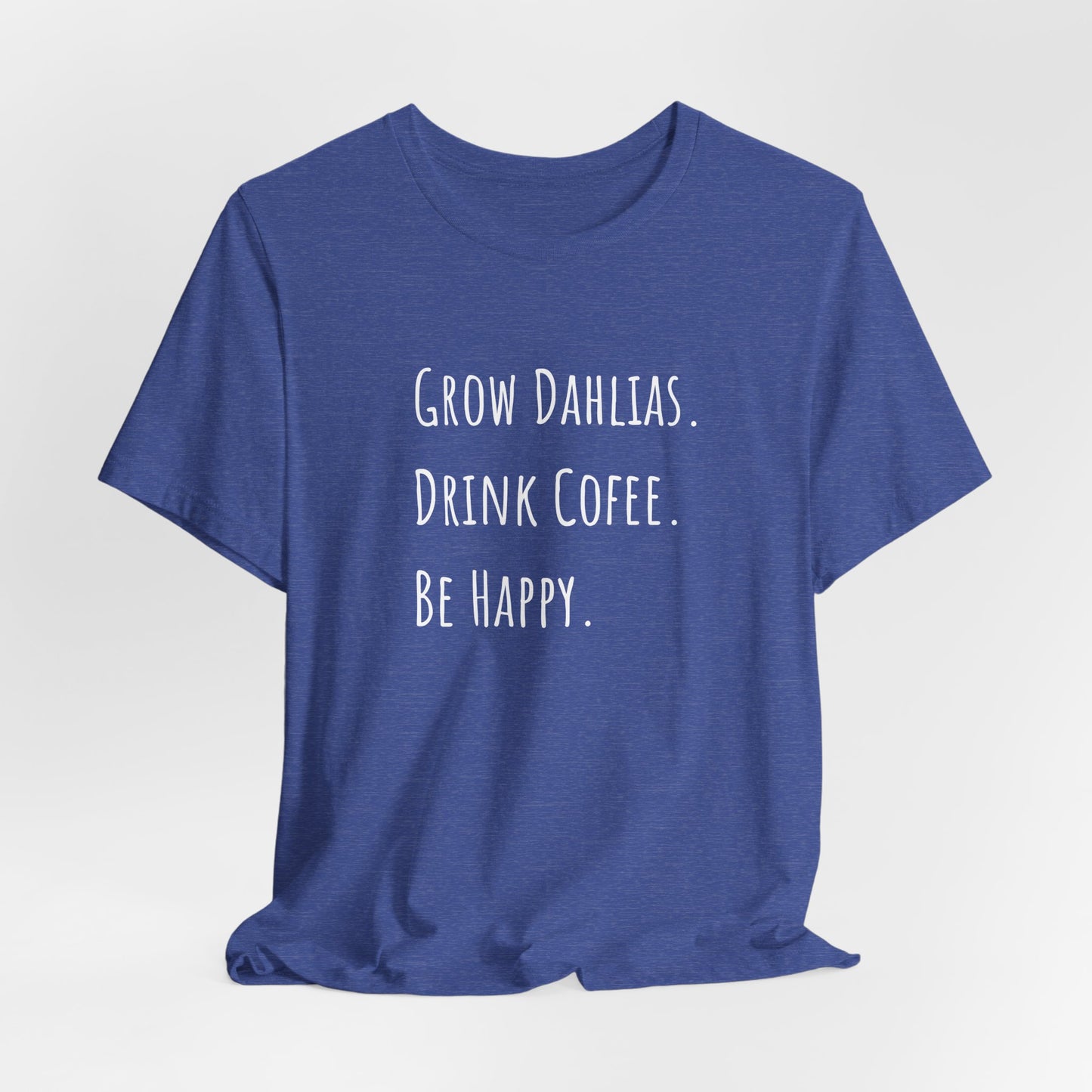 Grow Dahlias. Drink Coffee. Be Happy. T-Shirt