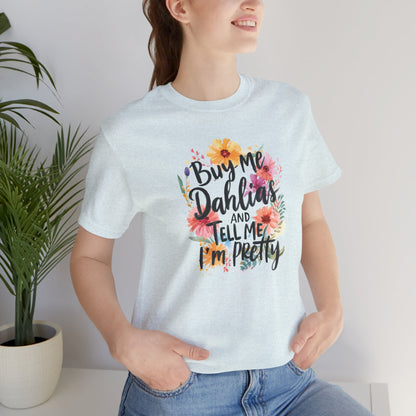 Dahlia Floral Tee — "Buy Me Dahlias and Tell Me I’m Pretty" Graphic Shirt