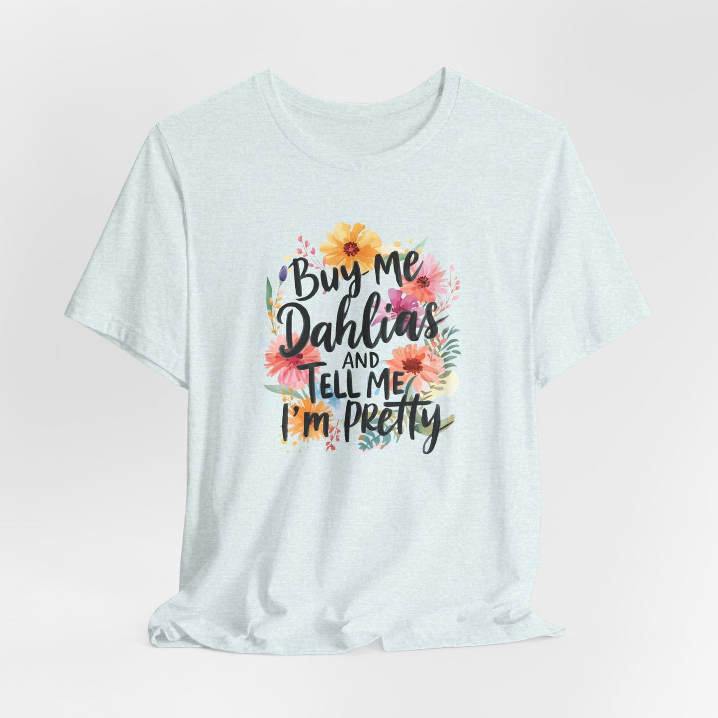 Dahlia Floral Tee — "Buy Me Dahlias and Tell Me I’m Pretty" Graphic Shirt