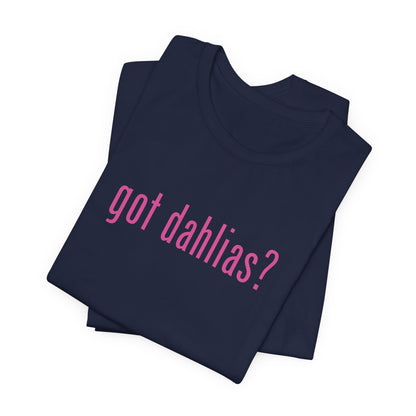 Got Dahlias? Graphic Tee — Floral Gardener T‑Shirt