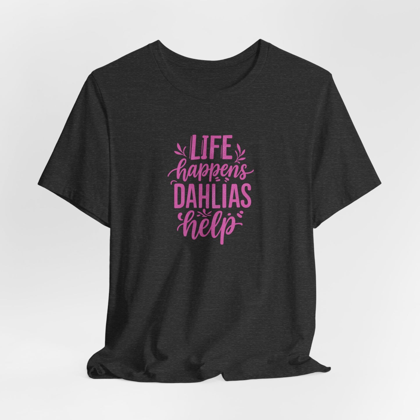 Life Happens Dahlias Help Tee Gardening Plant T-shirt Tee Fun
