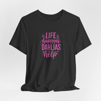 Life Happens Dahlias Help Tee Gardening Plant T-shirt Tee Fun
