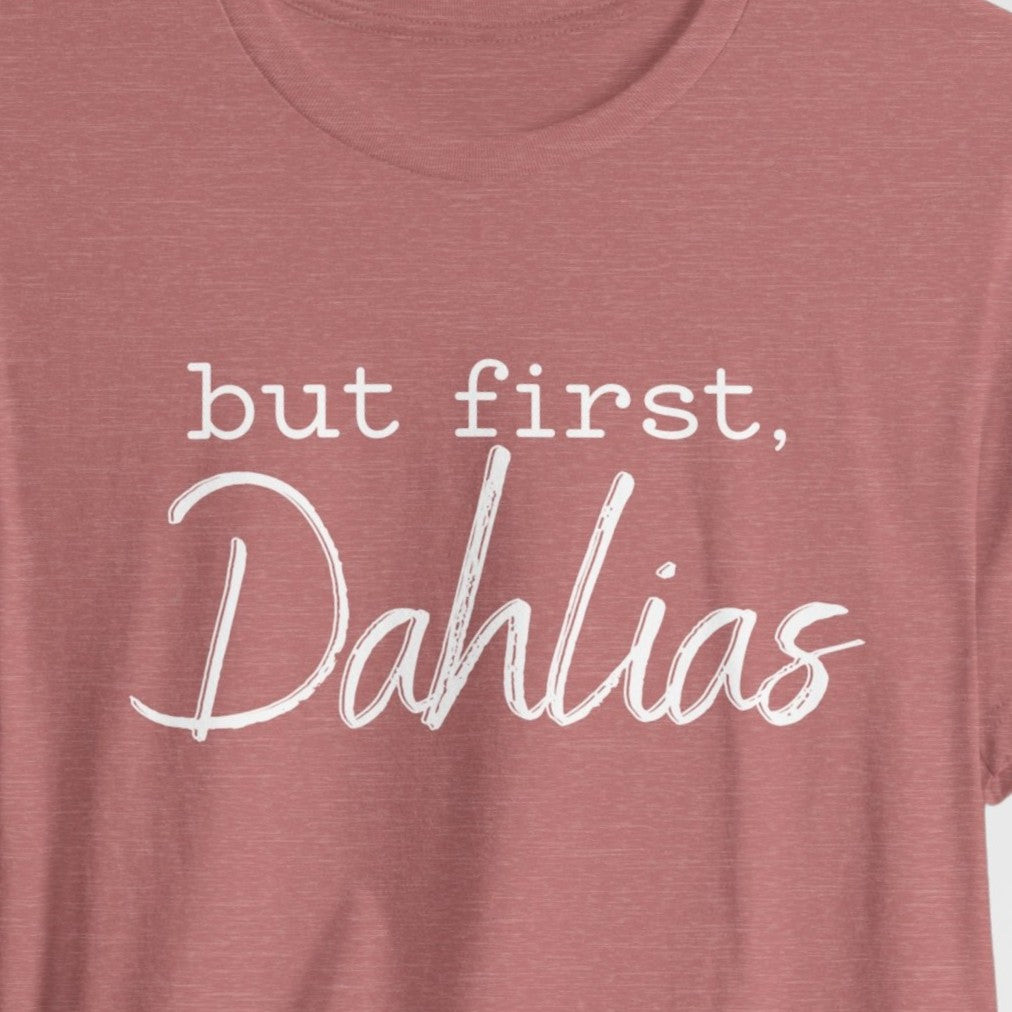 But First Dahlias T-Shirt - Floral Gardener Tee