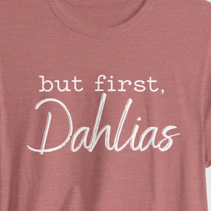But First Dahlias T-Shirt - Floral Gardener Tee