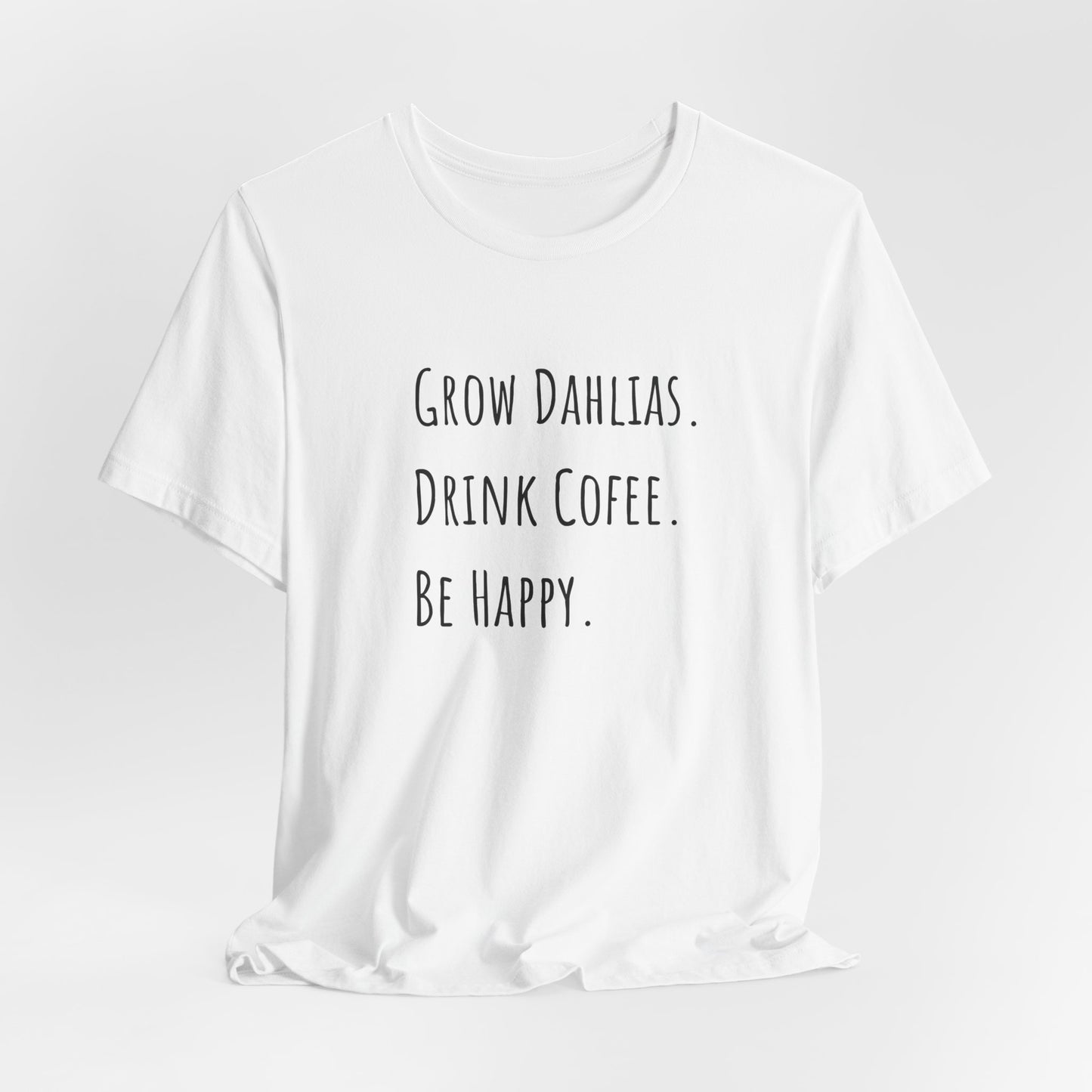 Grow Dahlias. Drink Coffee. Be Happy. T-Shirt