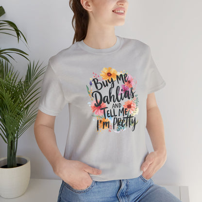 Dahlia Floral Tee — "Buy Me Dahlias and Tell Me I’m Pretty" Graphic Shirt