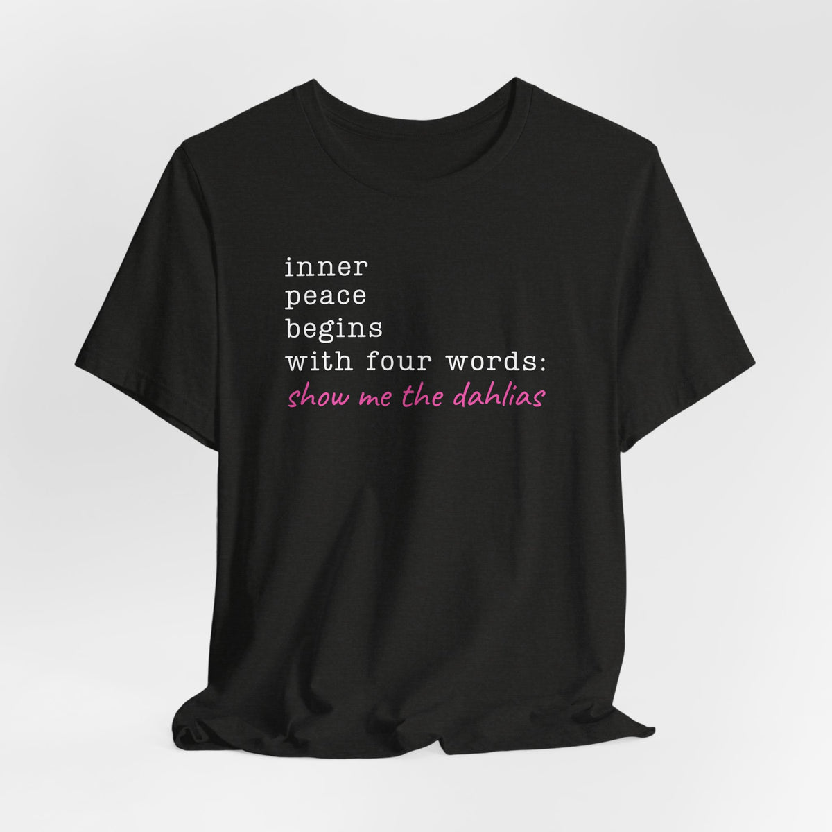 Show Me the Dahlias Tee — Inner Peace Minimal Floral Script Short Sleeve Shirt