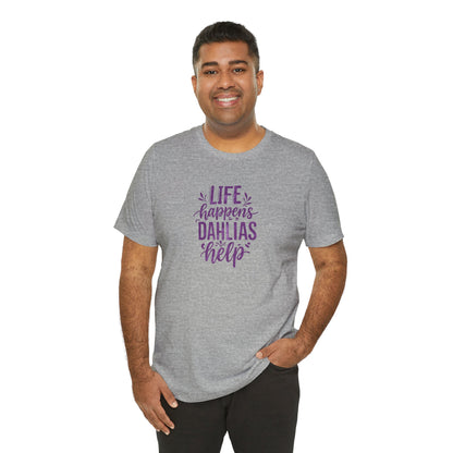 Life Happens Dahlias Help Tee Gardening Plant T-shirt Tee Fun