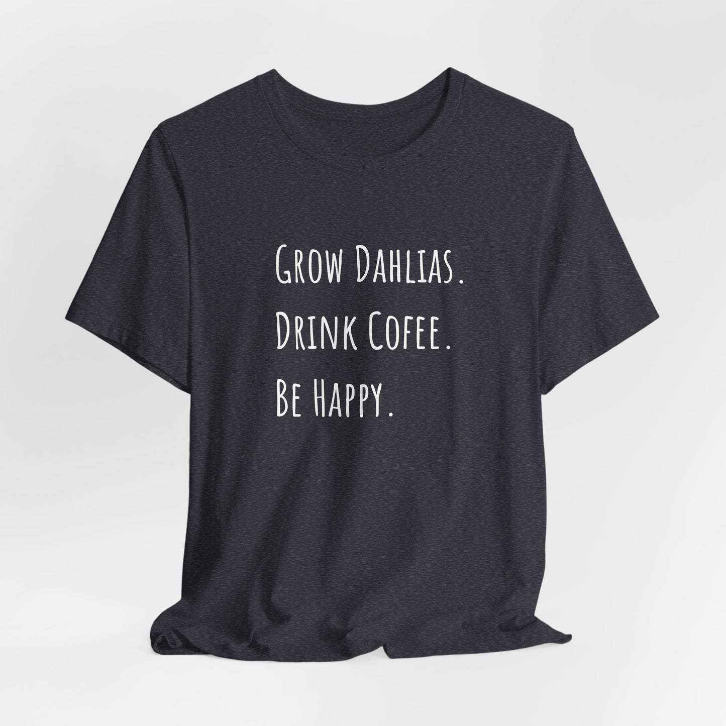 Grow Dahlias. Drink Coffee. Be Happy. T-Shirt