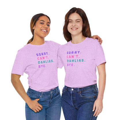 Sorry, Can't. Dahlias. Bye. T-Shirt — Colorful Funny Fun Floral Gardening Humor Tee