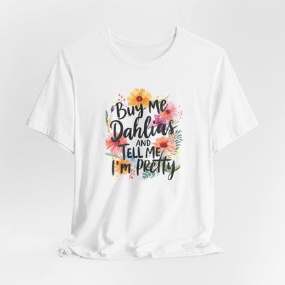 Dahlia Floral Tee — "Buy Me Dahlias and Tell Me I’m Pretty" Graphic Shirt