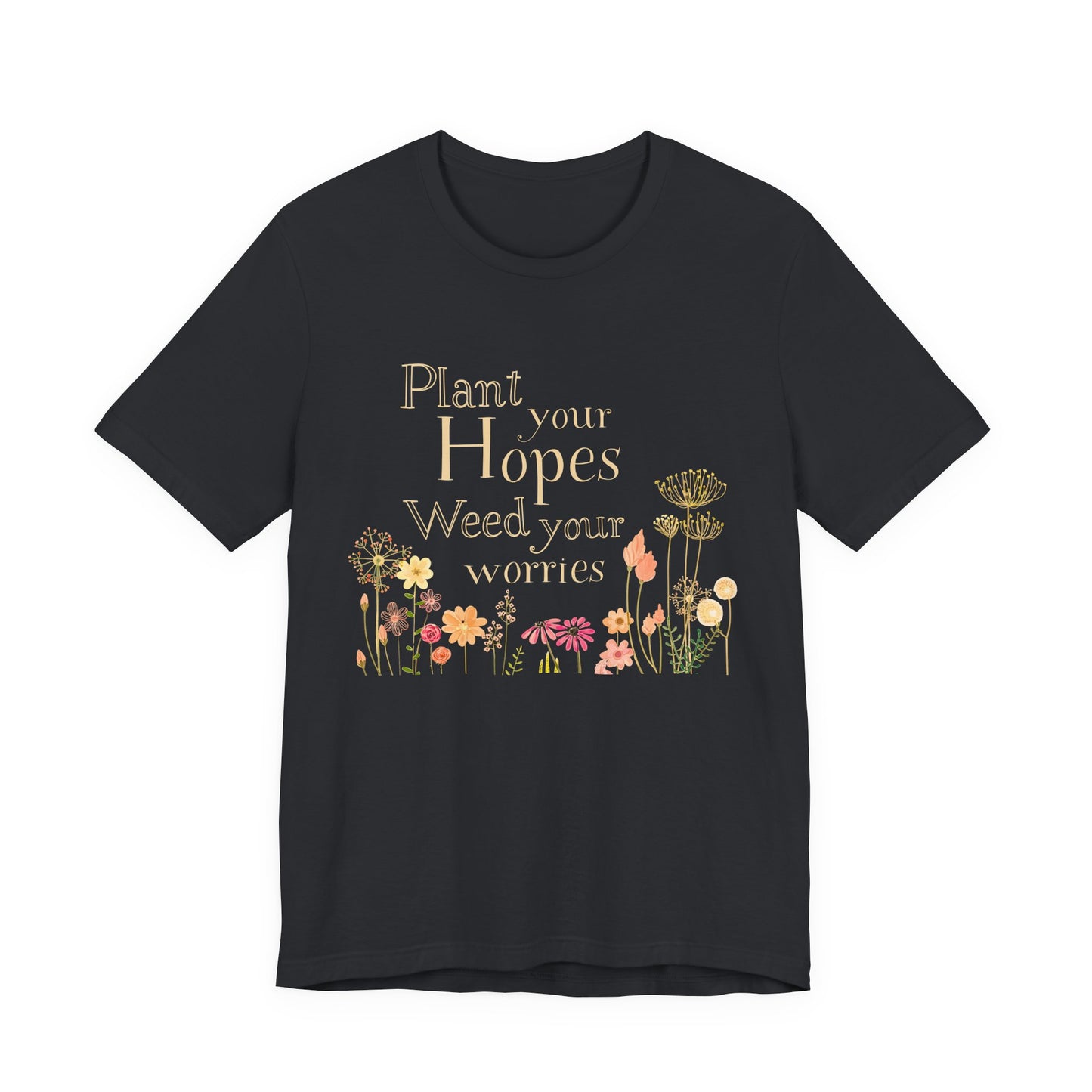 Plant Your Hopes Floral Tee — “Plant Your Hopes, Weed Your Worries” Inspirational Garden T‑Shirt