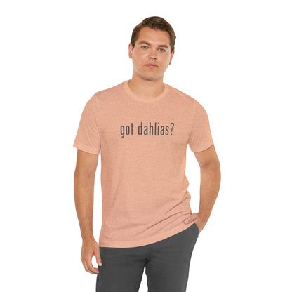 Got Dahlias? Graphic Tee — Floral Gardener T‑Shirt