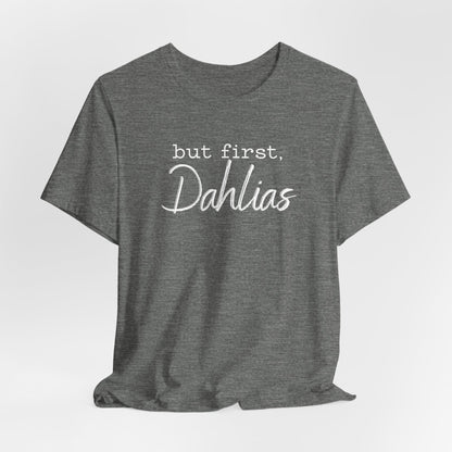 But First Dahlias T-Shirt — Floral Flower Gardener Gardening Dahlia Tee
