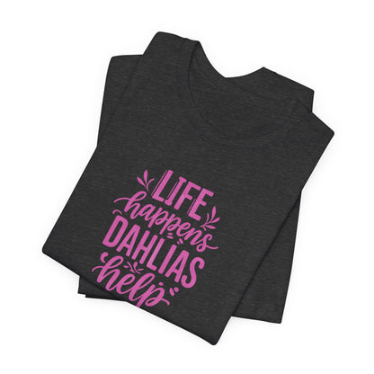 Life Happens Dahlias Help Tee Gardening Plant T-shirt Tee Fun