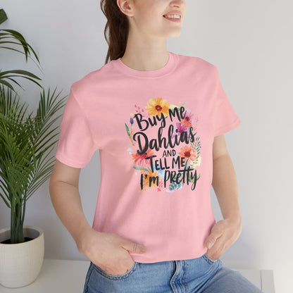 Dahlia Floral Tee — "Buy Me Dahlias and Tell Me I’m Pretty" Graphic Shirt