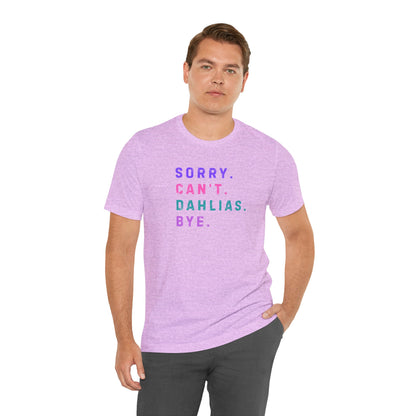 Sorry, Can't. Dahlias. Bye. T-Shirt — Colorful Funny Fun Floral Gardening Humor Tee
