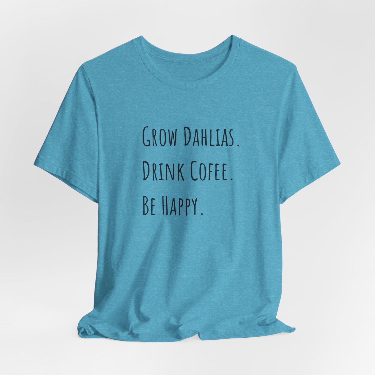 Grow Dahlias. Drink Coffee. Be Happy. T-Shirt