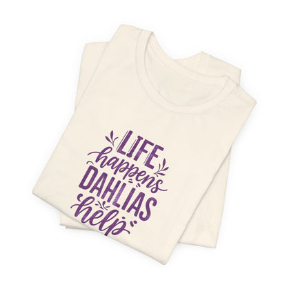 Life Happens Dahlias Help Tee Gardening Plant T-shirt Tee Fun