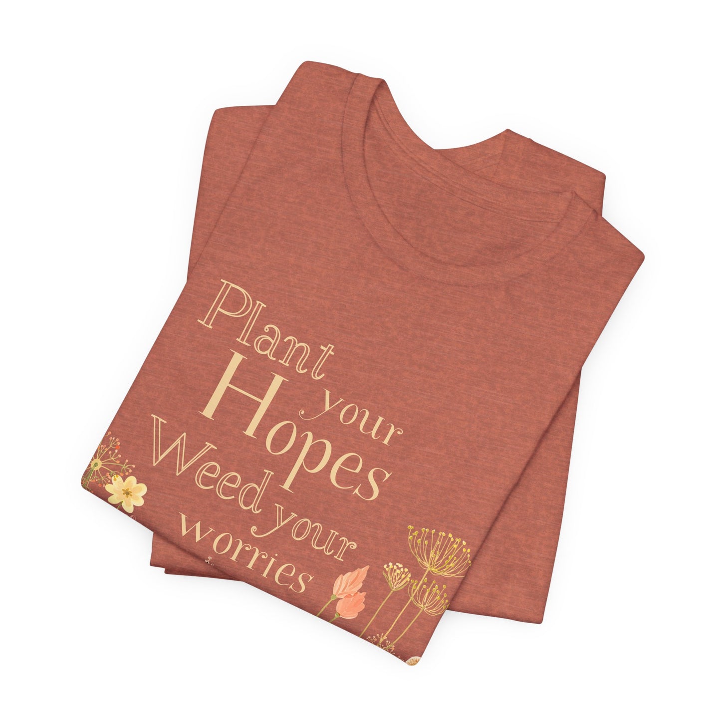 Plant Your Hopes Floral Tee — “Plant Your Hopes, Weed Your Worries” Inspirational Garden T‑Shirt