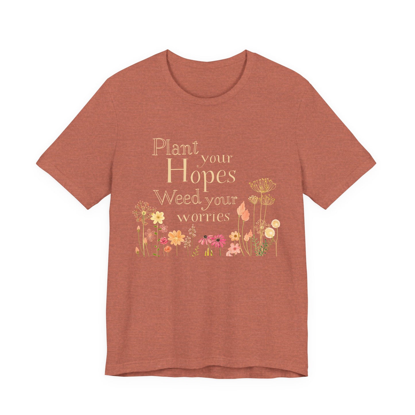 Plant Your Hopes Floral Tee — “Plant Your Hopes, Weed Your Worries” Inspirational Garden T‑Shirt
