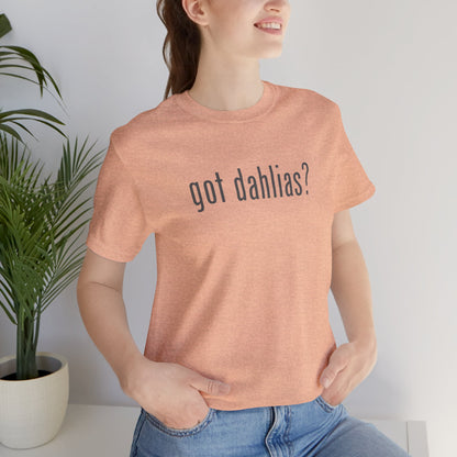 Got Dahlias? Graphic Tee — Floral Gardener T‑Shirt